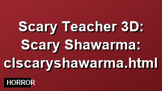 Play Scary Teacher 3D: Scary Shawarma: clscaryshawarma.html Free Online ...